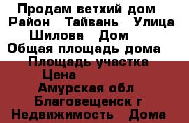 Продам ветхий дом › Район ­ Тайвань › Улица ­ Шилова › Дом ­ 33 › Общая площадь дома ­ 36 › Площадь участка ­ 6 › Цена ­ 1 500 000 - Амурская обл., Благовещенск г. Недвижимость » Дома, коттеджи, дачи продажа   . Амурская обл.,Благовещенск г.